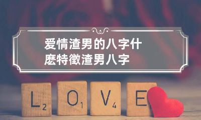 爱情渣男的八字什麽特徵 渣男 八字