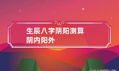 生辰八字阴阳测算 阴内阳外