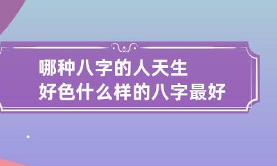哪种八字的人天生好色 什么样的八字最好色