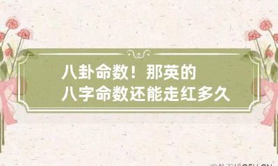 八卦命数！那英的八字命数还能走红多久？