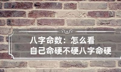 八字命数：怎么看自己命硬不硬 八字命硬怎么算