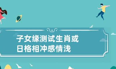子女缘测试 生肖或日格相冲感情浅