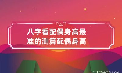 八字看配偶身高最准的 测算配偶身高