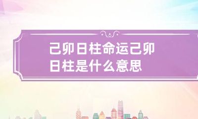 己卯日柱命运 己卯日柱是什么意思