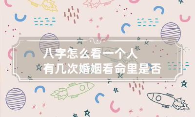 八字怎么看一个人有几次婚姻 看命里是否有驳婚煞