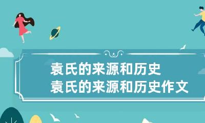 袁氏的来源和历史 袁氏的来源和历史作文1000字