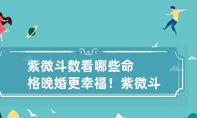 紫微斗数看哪些命格晚婚更幸福！ 紫微斗数晚婚年龄