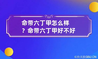 命带六丁甲怎么样？命带六丁甲好不好