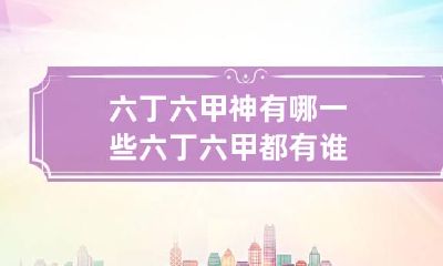 六丁六甲神有哪一些 六丁六甲都有谁
