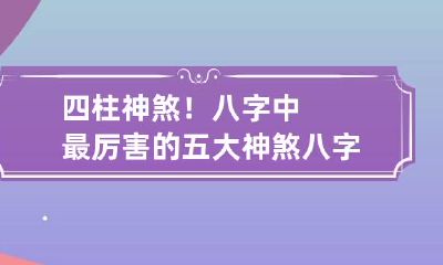 四柱神煞！八字中最厉害的五大神煞 八字四柱神煞是哪几个