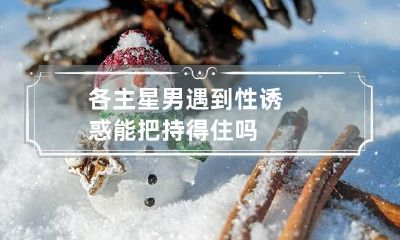 各主星男遇到性诱惑能把持得住吗