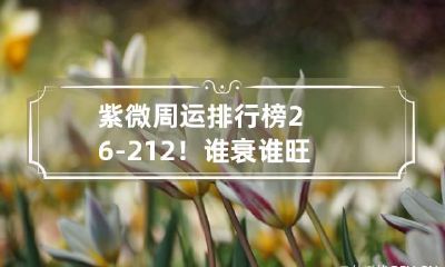 紫微周运排行榜2.6-2.12！谁衰谁旺 紫微运势趋势