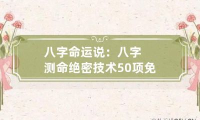 八字命运说：八字测命绝密技术50项 免费测八字一生命运