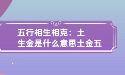 五行相生相克：土生金是什么意思 土金五行相生还是相克