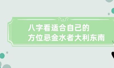 八字看适合自己的方位 忌金水者大利东南