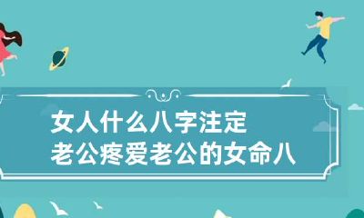 女人什么八字注定老公疼 爱老公的女命八字