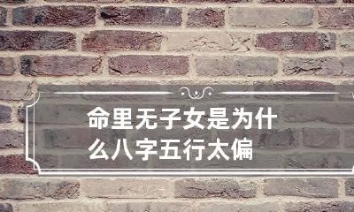 命里无子女是为什么 八字五行太偏