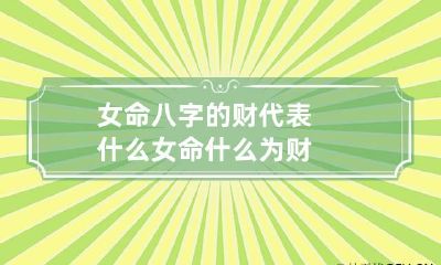 女命八字的财代表什么 女命什么为财