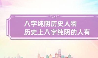 八字纯阴历史人物 历史上八字纯阴的人有谁