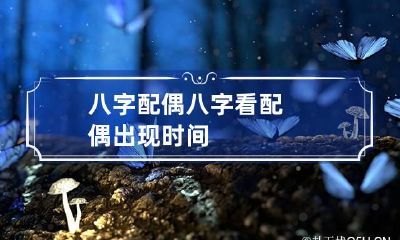 八字配偶 八字看配偶出现时间