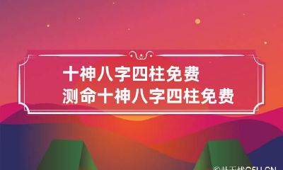 十神八字四柱免费测命 十神八字四柱免费算命强力