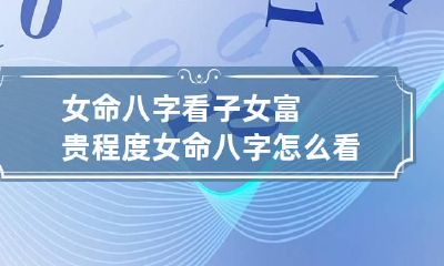 女命八字看子女富贵程度 女命八字怎么看子女