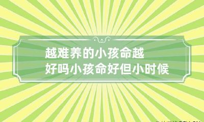 越难养的小孩命越好吗 小孩命好但小时候难养