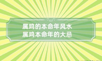属鸡的本命年风水 属鸡本命年的大忌