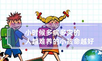 小时候多病多灾的人 越难养的小孩命越好的意思