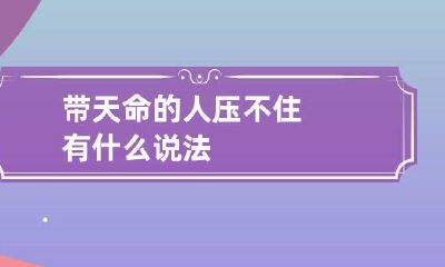 带天命的人压不住 有什么说法