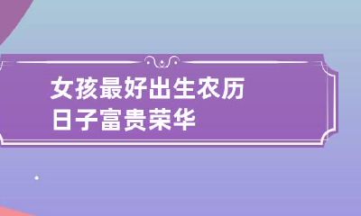 女孩最好出生农历日子 富贵荣华