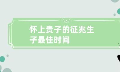 怀上贵子的征兆 生子最佳时间