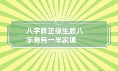 八字算正缘 生辰八字测另一半家境