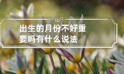 出生的月份不好重要吗 有什么说法
