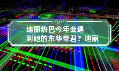 迪丽热巴今年会遇到她的东华帝君？ 迪丽热巴 东华帝君