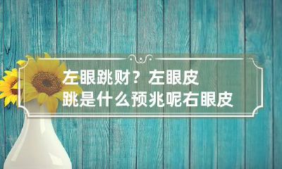 左眼跳财？左眼皮跳是什么预兆呢 右眼皮跳是什么预兆左灾右财