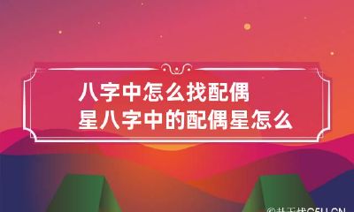 八字中怎么找配偶星 八字中的配偶星怎么看