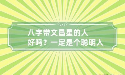八字带文昌星的人好吗？一定是个聪明人