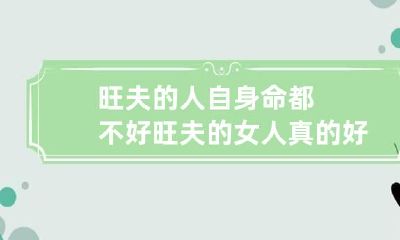 旺夫的人自身命都不好 旺夫的女人真的好命吗