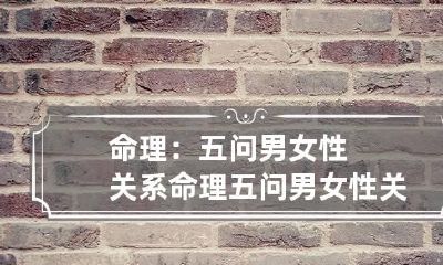 命理：五问男女性关系 命理:五问男女性关系解析