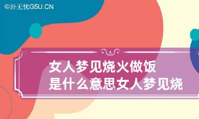 女人梦见烧火做饭是什么意思 女人梦见烧煤火做饭