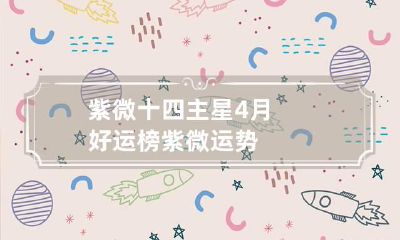 紫微十四主星4月好运榜 紫微 运势