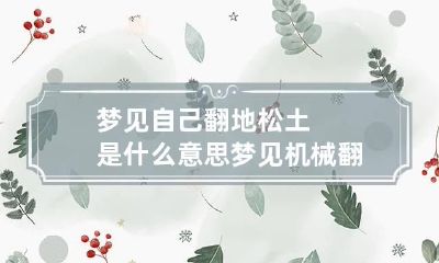 梦见自己翻地松土是什么意思 梦见机械翻地松土是什么意思
