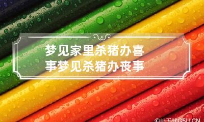 梦见家里杀猪办喜事 梦见杀猪办丧事