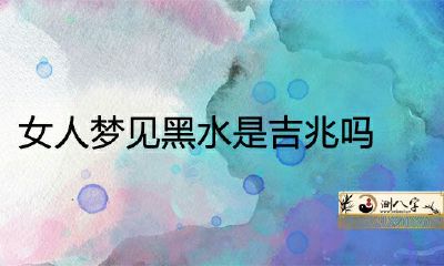 女人梦见黑水是吉兆吗？