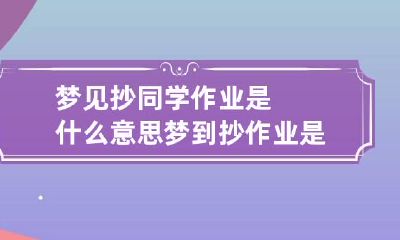 梦见抄同学作业是什么意思 梦到抄作业是什么意思