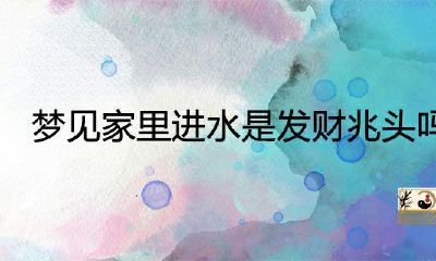 梦见家里的水是发财的迹象吗？