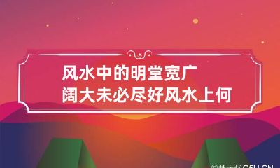 风水中的明堂宽广阔大未必尽好 风水上何为明堂