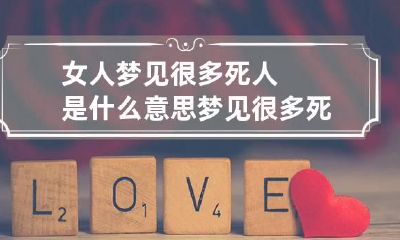 女人梦见很多死人是什么意思梦见很多死人是什么意思周公解梦