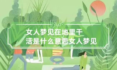 女人梦见在地里干活是什么意思 女人梦见好多人在地里干农活